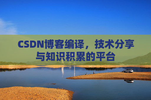 CSDN博客编译,技术分享与知识积累的平台